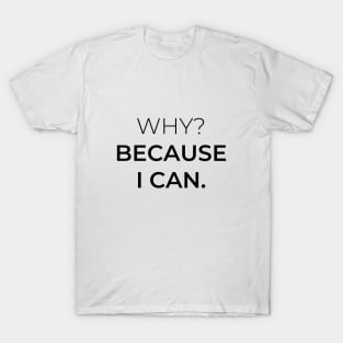 Why? Because I Can Black T-Shirt